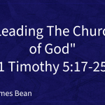 “Leading The Church of God” | 1 Timothy 5:17-25 | James Bean