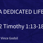 “A Dedicated Life” | 2 Timothy 1:13-18  | Pastor Vince Godsil