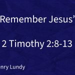 “Remember Jesus” | 2 Timothy 2:8-13 | Pastor Henry Lundy