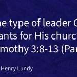 “The type of leader God wants for His church” (Part 2) |  1 Timothy 3:8-13 | Pastor Henry Lundy