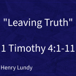 “Leaving Truth” |  1 Timothy 4:1-11 | Pastor Henry Lundy