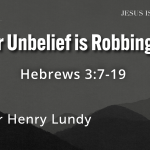 “Your Unbelief Is Robbing You” | Hebrews 3:7-19 | Pastor Henry Lundy